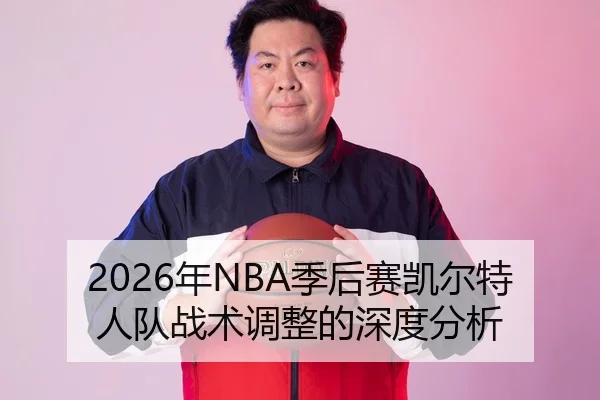 2026年NBA季后赛凯尔特人队战术调整的深度分析