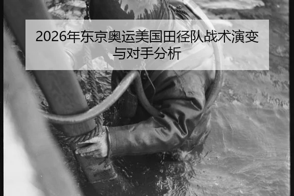 2026年东京奥运美国田径队战术演变与对手分析