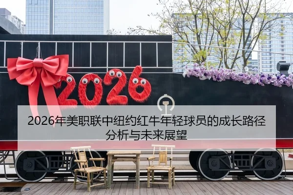 2026年美职联中纽约红牛年轻球员的成长路径分析与未来展望