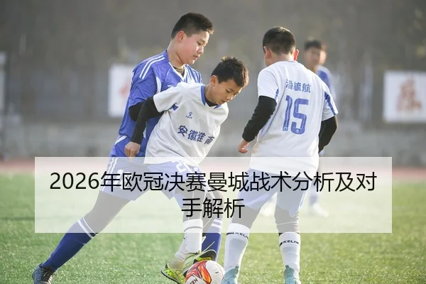 2026年欧冠决赛曼城战术分析及对手解析