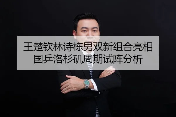 王楚钦林诗栋男双新组合亮相 国乒洛杉矶周期试阵分析