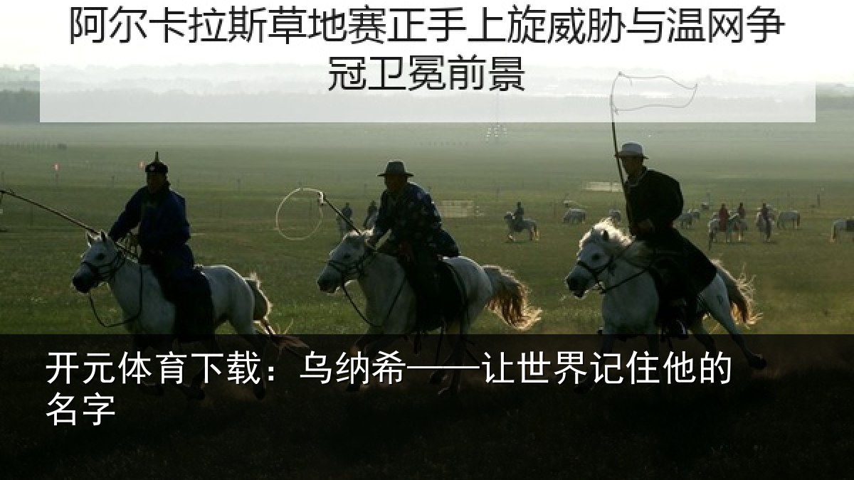 开元体育下载：乌纳希——让世界记住他的名字