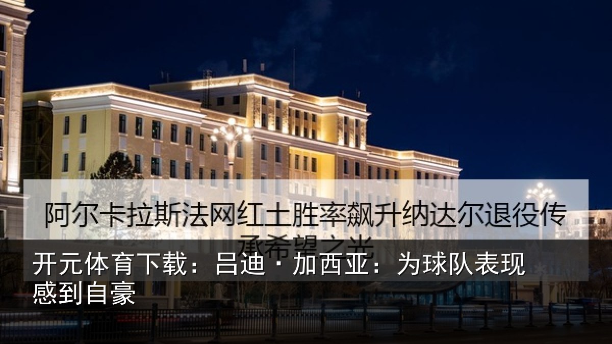 开元体育下载:吕迪·加西亚:为球队表现感到自豪