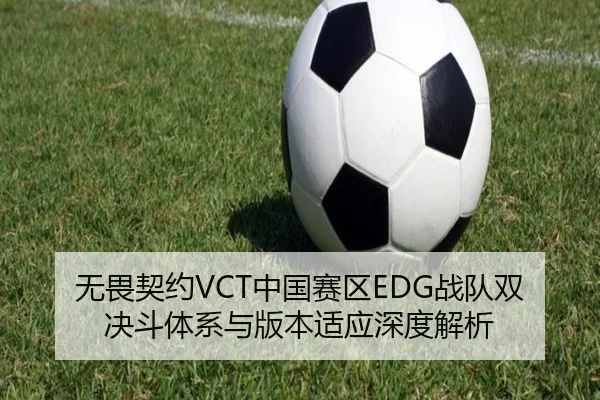 无畏契约VCT中国赛区EDG战队双决斗体系与版本适应深度解析