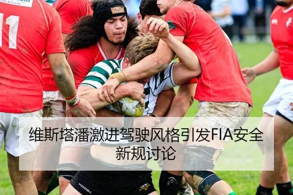 维斯塔潘激进驾驶风格引发FIA安全新规讨论