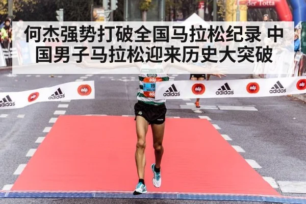 何杰强势打破全国马拉松纪录 中国男子马拉松迎来历史大突破