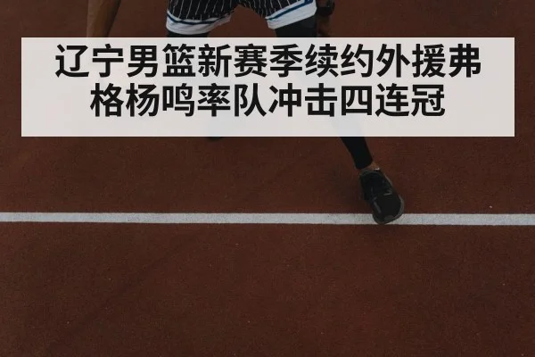辽宁男篮新赛季续约外援弗格杨鸣率队冲击四连冠